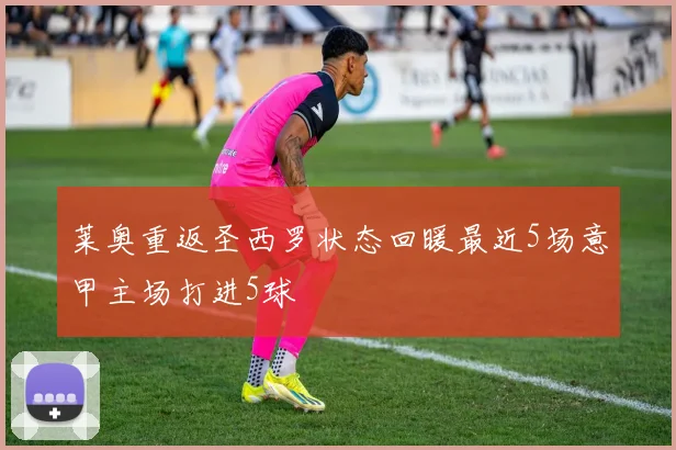 莱奥重返圣西罗状态回暖最近5场意甲主场打进5球