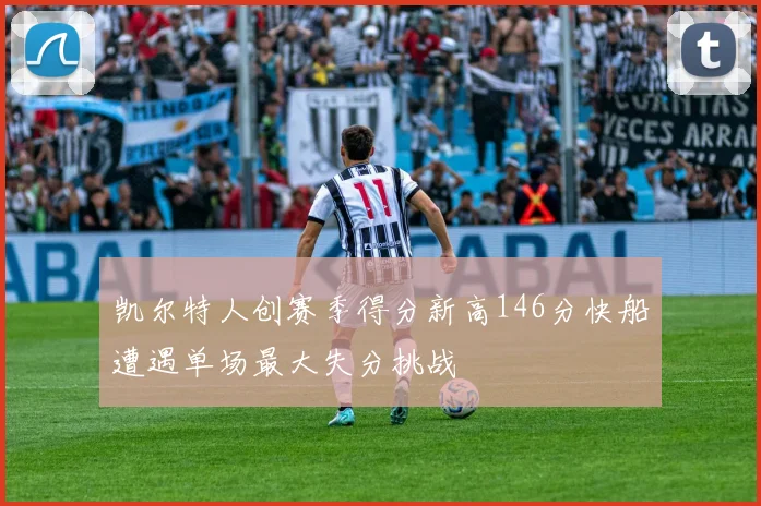 凯尔特人创赛季得分新高146分快船遭遇单场最大失分挑战