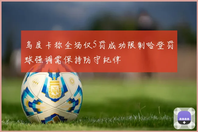 乌度卡称全场仅5罚成功限制哈登罚球强调需保持防守纪律