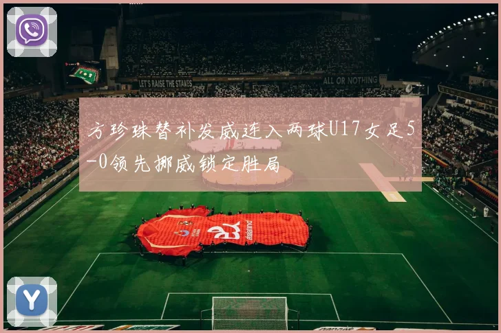 方珍珠替补发威连入两球U17女足5-0领先挪威锁定胜局