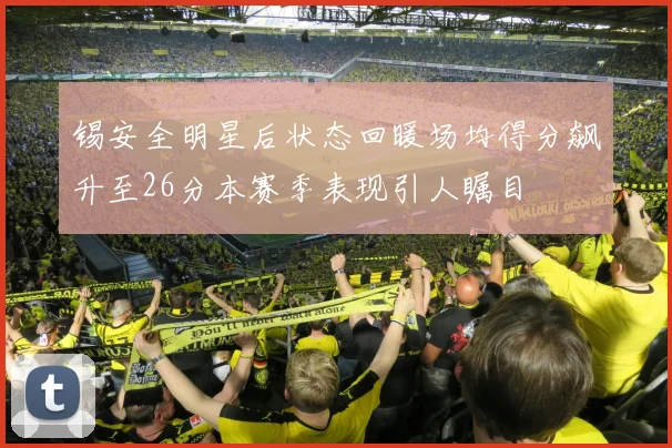 锡安全明星后状态回暖场均得分飙升至26分本赛季表现引人瞩目