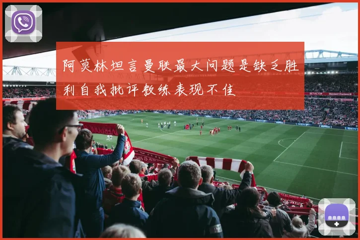 阿莫林坦言曼联最大问题是缺乏胜利自我批评教练表现不佳
