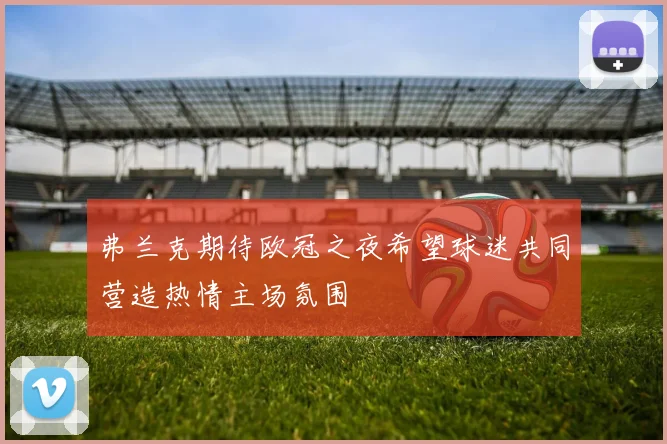 弗兰克期待欧冠之夜希望球迷共同营造热情主场氛围