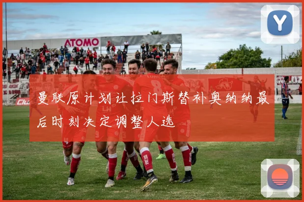 曼联原计划让拉门斯替补奥纳纳最后时刻决定调整人选