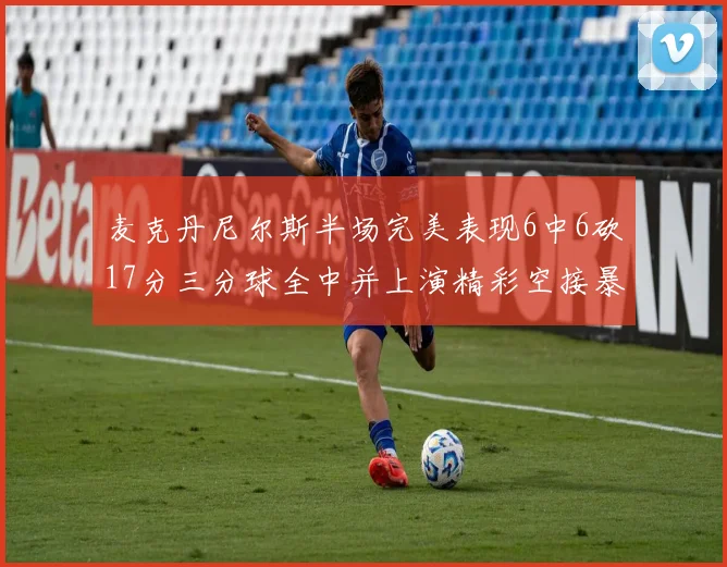 麦克丹尼尔斯半场完美表现6中6砍17分三分球全中并上演精彩空接暴扣