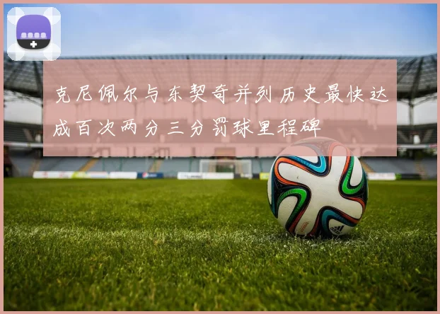 克尼佩尔与东契奇并列历史最快达成百次两分三分罚球里程碑