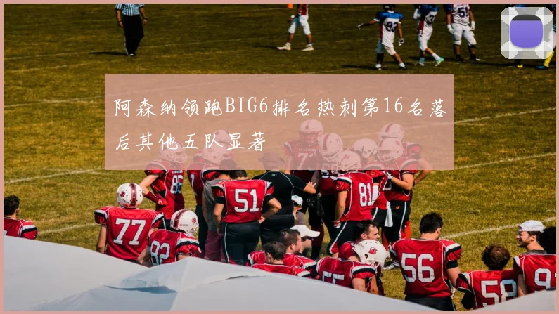 阿森纳领跑BIG6排名热刺第16名落后其他五队显著