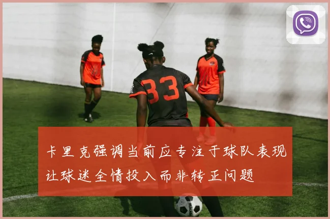 卡里克强调当前应专注于球队表现让球迷全情投入而非转正问题