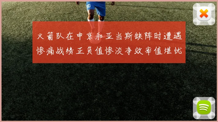火箭队在申京和亚当斯缺阵时遭遇惨痛战绩正负值惨淡净效率值堪忧