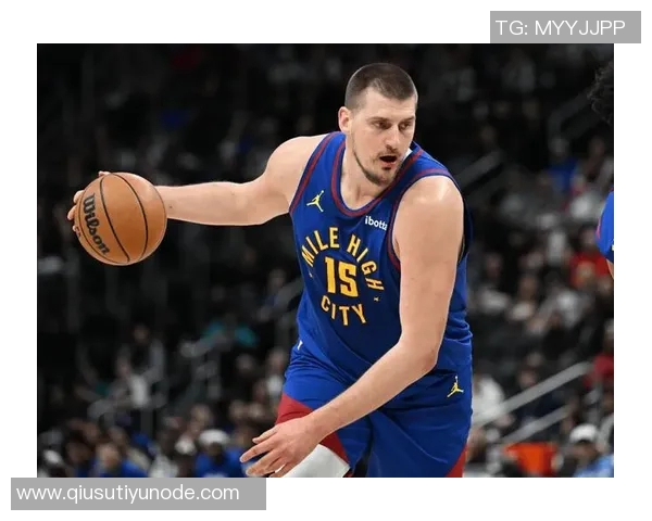 约基奇高效表现助球队逆转10中7斩获21分9板10助展现全能实力